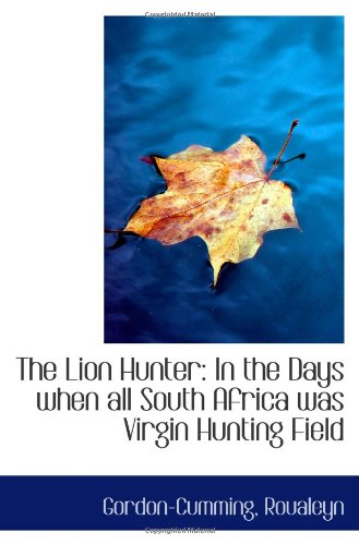 The Lion Hunter: In the Days when all South Africa was Virgin Hunting Field Politics & History