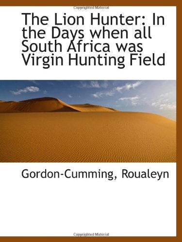 The Lion Hunter: In the Days when all South Africa was Virgin Hunting Field Politics & History