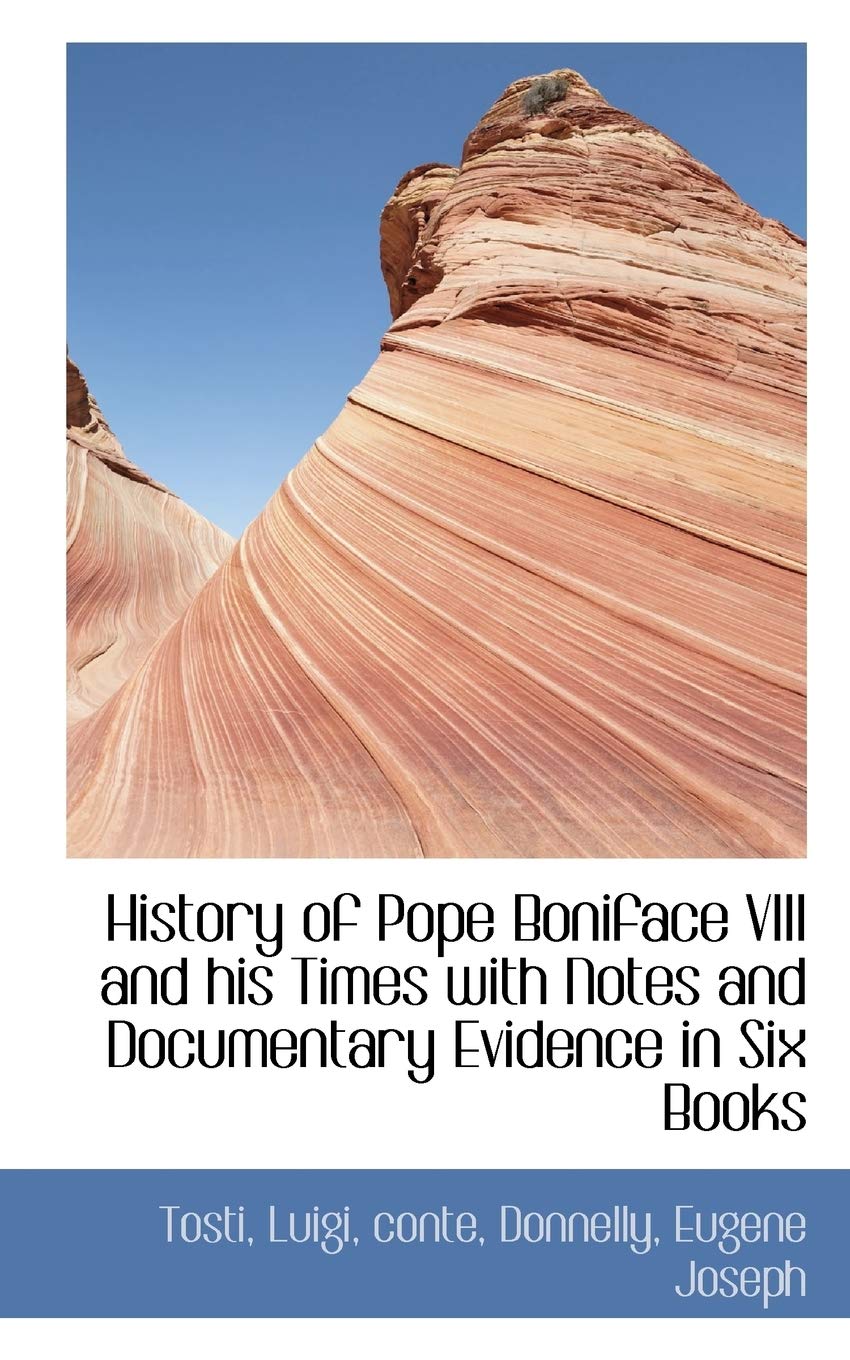 History of Pope Boniface VIII and His Times with Notes and Documentary Evidence in Six Books Politics & History
