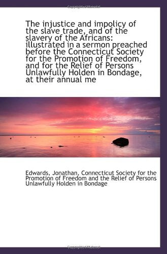 The injustice and impolicy of the slave trade, and of the slavery of the Africans: illustrated in a Politics & History