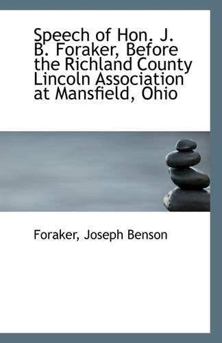 Speech of Hon. J. B. Foraker, Before the Richland County Lincoln Association at Mansfield, Ohio Politics & History