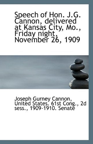 Speech of Hon. J.G. Cannon, Delivered at Kansas City, Mo., Friday Night, November 26, 1909 Politics & History