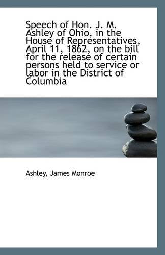 Speech of Hon. J. M. Ashley of Ohio, in the House of Representatives, April 11, 1862, on the Bill Fo Politics & History