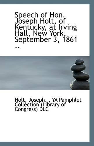 Speech of Hon. Joseph Holt, of Kentucky, at Irving Hall, New York, September 3, 1861 .. Politics & History