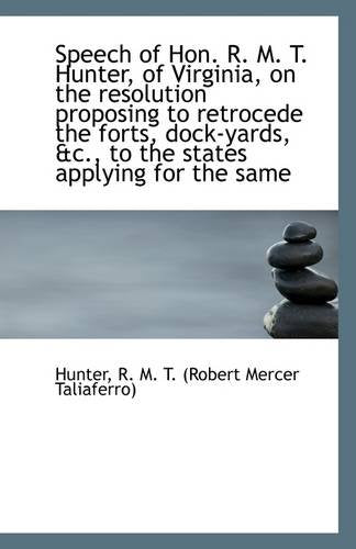 Speech of Hon. R. M. T. Hunter, of Virginia, on the Resolution Proposing to Retrocede the Forts, Doc Politics & History