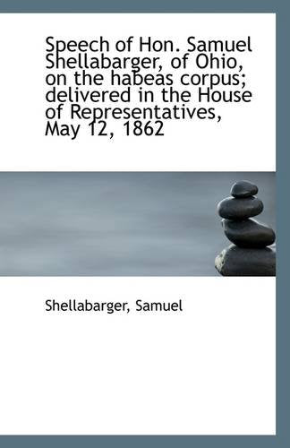 Speech of Hon. Samuel Shellabarger, of Ohio, on the Habeas Corpus; Delivered in the House of Represe Politics & History