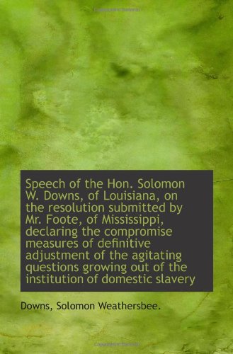 Speech of the Hon. Solomon W. Downs, of Louisiana, on the resolution submitted by Mr. Foote, of Miss Politics & History