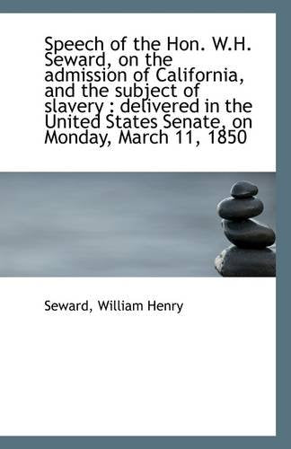 Speech of the Hon. W.H. Seward, on the Admission of California, and the Subject of Slavery: Deliver Politics & History