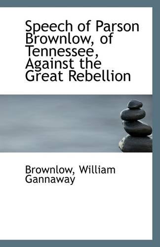Speech of Parson Brownlow, of Tennessee, Against the Great Rebellion Politics & History
