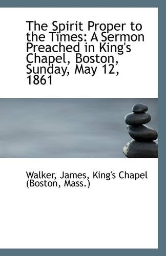 The Spirit Proper to the Times: A Sermon Preached in King's Chapel, Boston, Sunday, May 12, 1861 Politics & History