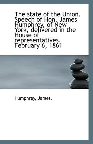 The State of the Union. Speech of Hon. James Humphrey, of New York, Delivered in the House of Repres Politics & History