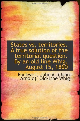 States vs. territories. A true solution of the territorial question. By an old line Whig. August 15, Politics & History