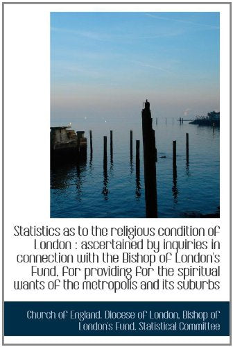 Statistics as to the religious condition of London : ascertained by inquiries in connection with the Politics & History