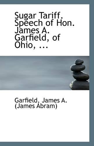 Sugar Tariff. Speech of Hon. James A. Garfield, of Ohio, ... Politics & History