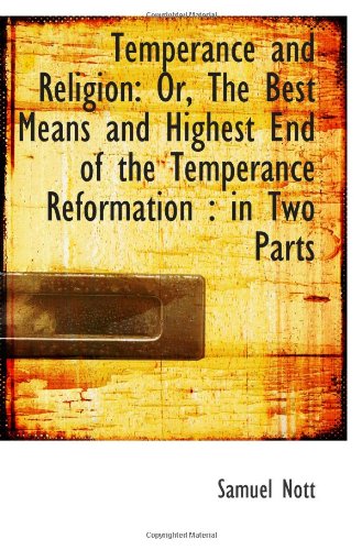 Temperance and Religion: Or, The Best Means and Highest End of the Temperance Reformation : in Two P Politics & History