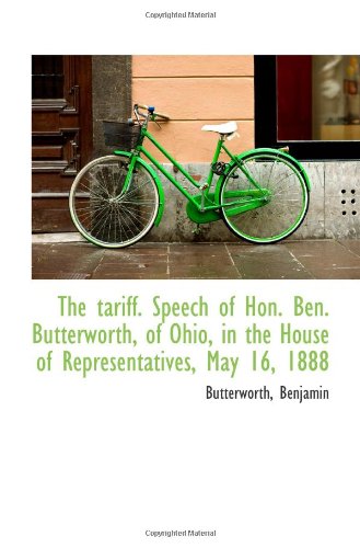 The tariff. Speech of Hon. Ben. Butterworth, of Ohio, in the House of Representatives, May 16, 1888 Politics & History