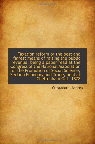 Taxation reform or the best and fairest means of raising the public revenue; being a paper read at t Politics & History