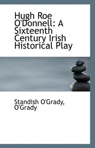Hugh Roe O'Donnell: A Sixteenth Century Irish Historical Play Politics & History