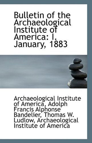 Bulletin of the Archaeological Institute of America: I. January, 1883 Politics & History