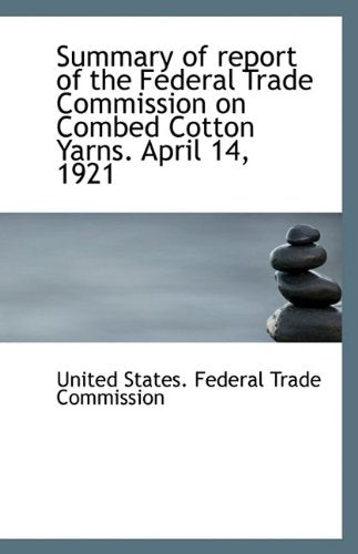 Summary of Report of the Federal Trade Commission on Combed Cotton Yarns. April 14, 1921 Politics & History