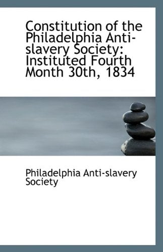 Constitution of the Philadelphia Anti-Slavery Society: Instituted Fourth Month 30th, 1834 Politics & History