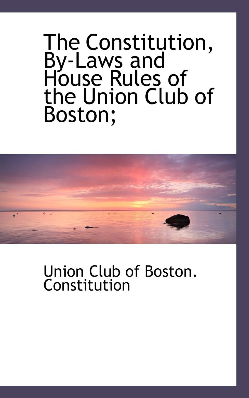 The Constitution, By-Laws and House Rules of the Union Club of Boston; Law
