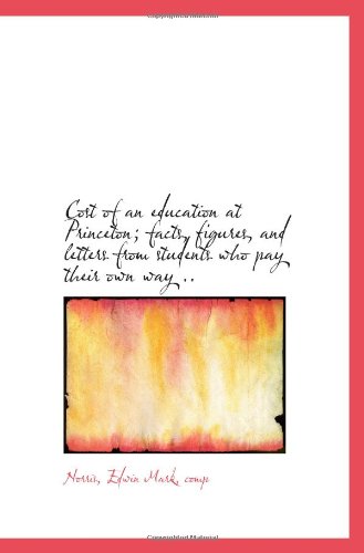 Cost of an education at Princeton; facts, figures, and letters from students who pay their own way . Politics & History