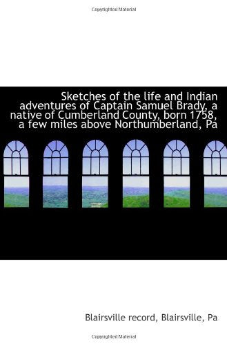 Sketches of the life and Indian adventures of Captain Samuel Brady, a native of Cumberland County, b Politics & History