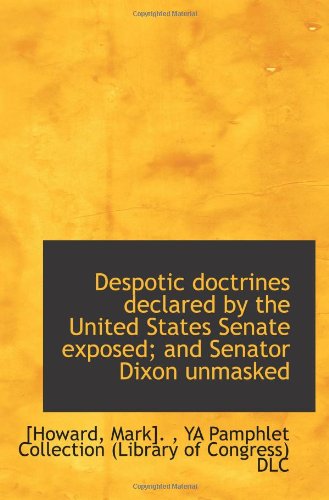 Despotic doctrines declared by the United States Senate exposed; and Senator Dixon unmasked Politics & History