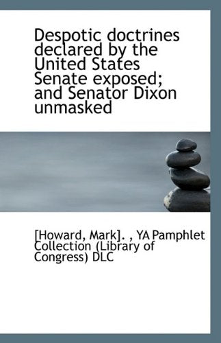 Despotic Doctrines Declared by the United States Senate Exposed; And Senator Dixon Unmasked Politics & History