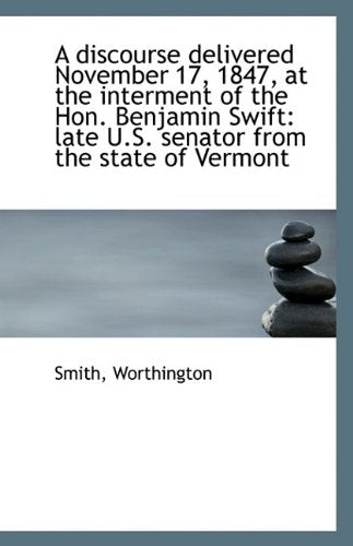 A Discourse Delivered November 17, 1847, at the Interment of the Hon. Benjamin Swift: Late U.S. Sena Politics & History