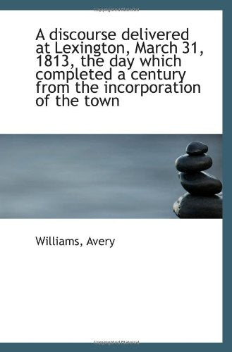 A discourse delivered at Lexington, March 31, 1813, the day which completed a century from the incor Politics & History