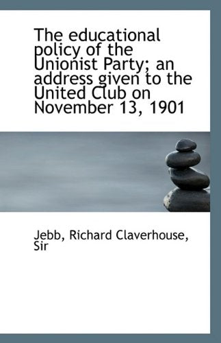 The Educational Policy of the Unionist Party; An Address Given to the United Club on November 13, 19 Learning & Reference