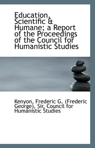 Education, Scientific & Humane; A Report of the Proceedings of the Council for Humanistic Studies Politics & History