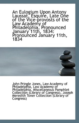 An Eulogium Upon Antony Laussat, Esquire, Late One of the Vice-Provosts of the Law Academy of Philad Politics & History