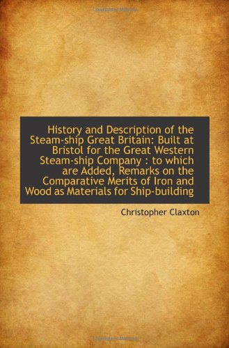 History and Description of the Steam-ship Great Britain: Built at Bristol for the Great Western Stea Politics & History