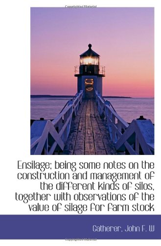 Ensilage; being some notes on the construction and management of the different kinds of silos, toget Politics & History