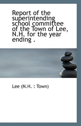 Report of the Superintending School Committee of the Town of Lee, N.H. for the Year Ending . Politics & History