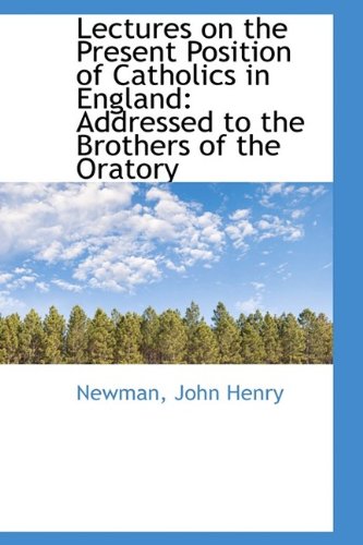 Lectures on the Present Position of Catholics in England: Addressed to the Brothers of the Oratory book
