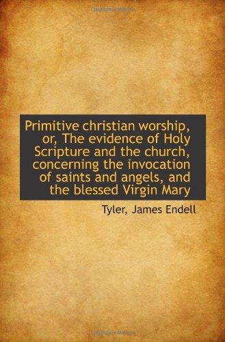 Primitive christian worship, or, The evidence of Holy Scripture and the church, concerning the invoc Politics & History