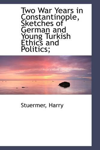 Two War Years in Constantinople, Sketches of German and Young Turkish Ethics and Politics; Politics & History