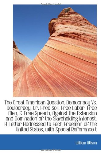 The Great American Question, Democracy Vs. Doulocracy, Or, Free Soil, Free Labor, Free Men, & Free S Politics & History