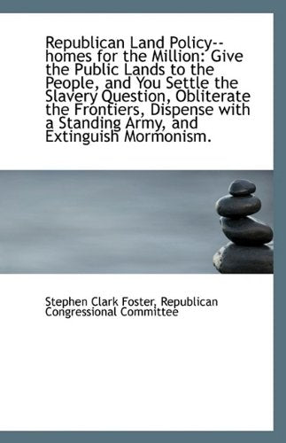 Republican Land Policy--Homes for the Million: Give the Public Lands to the People, and You Settle T Politics & History