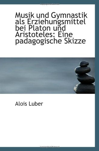 Musik und Gymnastik als Erziehungsmittel bei Platon und Aristoteles: Eine padagogische Skizze Politics & History
