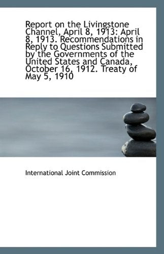 Report on the Livingstone Channel, April 8, 1913: April 8, 1913. Recommendations in Reply to Questio Politics & History