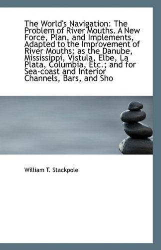 The World's Navigation: The Problem of River Mouths. a New Force, Plan, and Implements, Adapted to T Politics & History