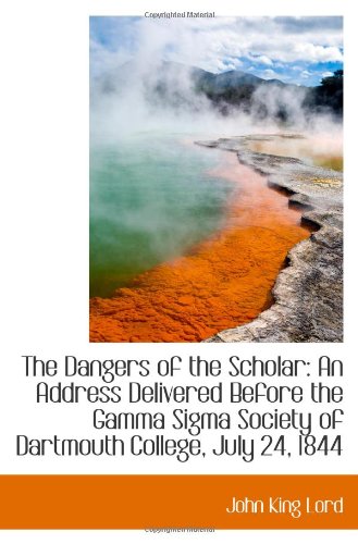 The Dangers of the Scholar: An Address Delivered Before the Gamma Sigma Society of Dartmouth College Politics & History