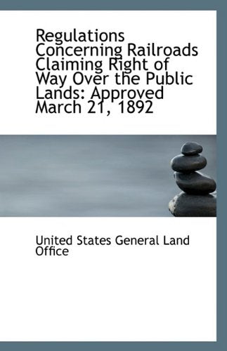 Regulations Concerning Railroads Claiming Right of Way Over the Public Lands: Approved March 21, 189 Politics & History