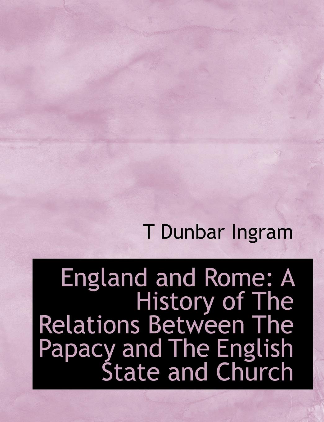 England and Rome: A History of the Relations Between the Papacy and the English State and Church Politics & History