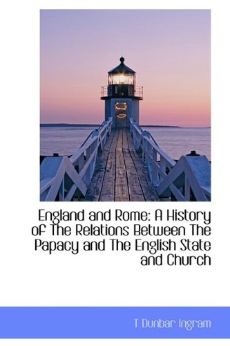 England and Rome: A History of the Relations Between the Papacy and the English State and Church Politics & History